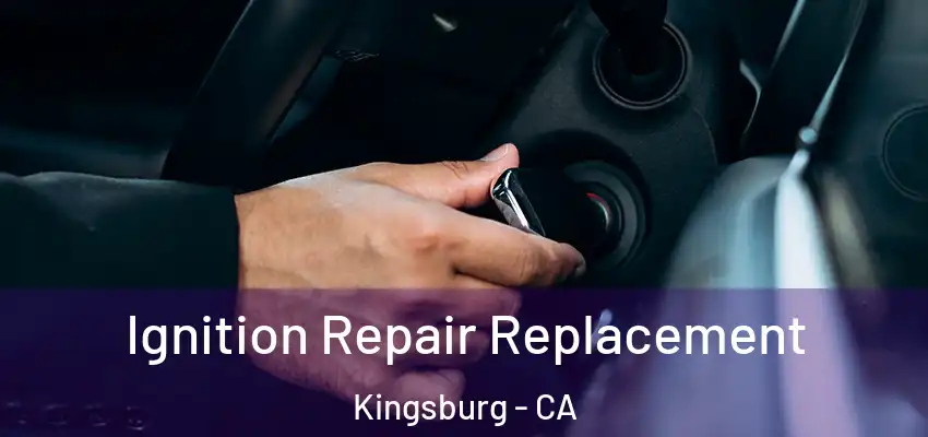 Ignition Repair Replacement Kingsburg - CA